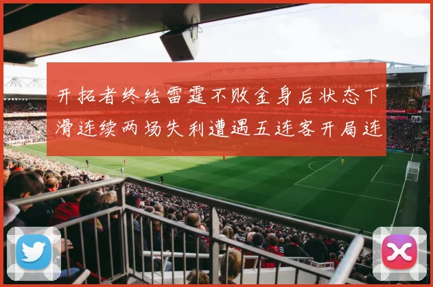 开拓者终结雷霆不败金身后状态下滑连续两场失利遭遇五连客开局连败