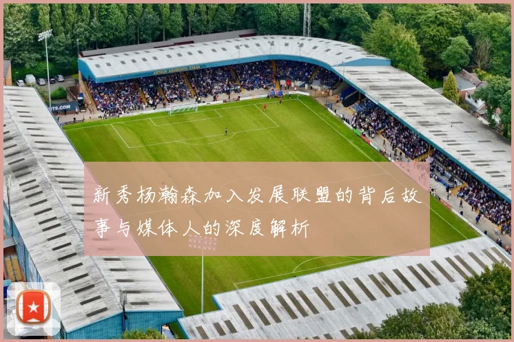 新秀杨瀚森加入发展联盟的背后故事与媒体人的深度解析