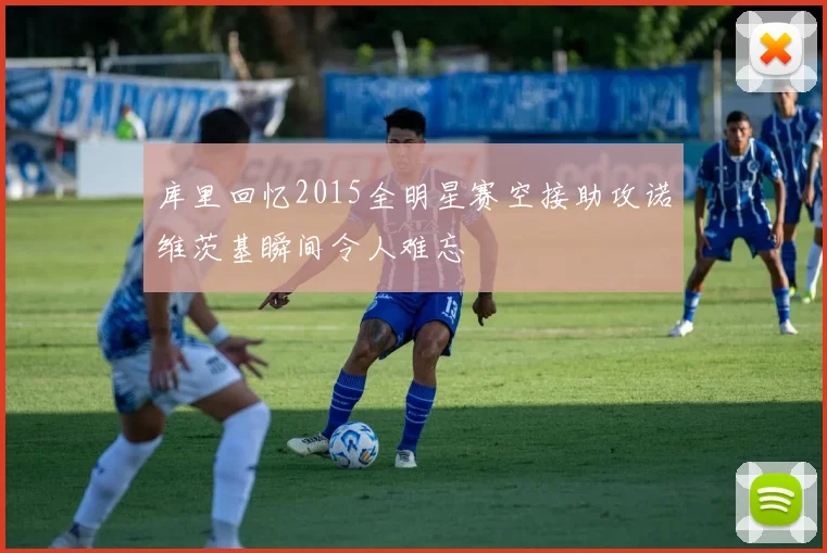 库里回忆2015全明星赛空接助攻诺维茨基瞬间令人难忘
