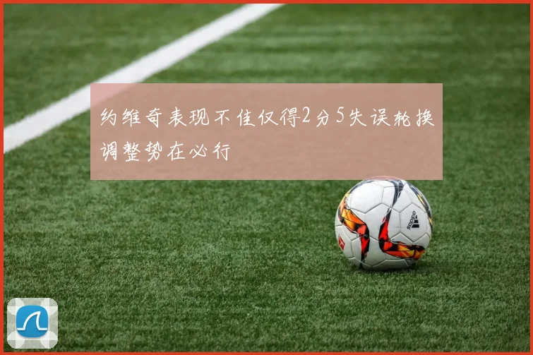 约维奇表现不佳仅得2分5失误轮换调整势在必行