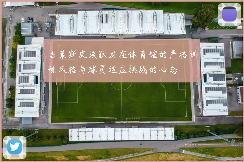 吉莱斯皮谈狄龙在体育馆的严格训练风格与球员适应挑战的心态