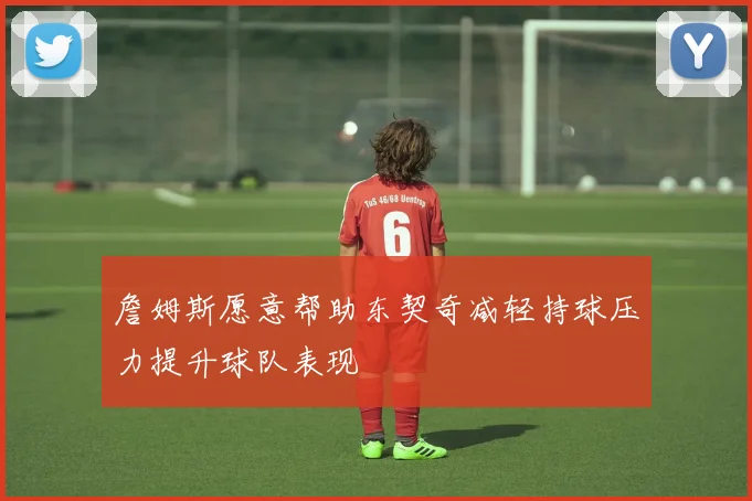 詹姆斯愿意帮助东契奇减轻持球压力提升球队表现